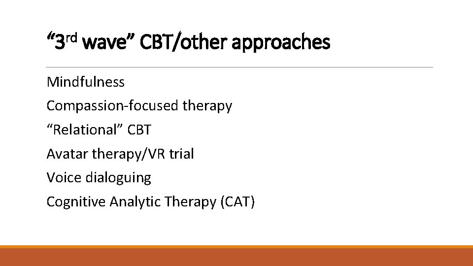 “ 3 rd wave” CBT/other approaches Mindfulness Compassion-focused therapy “Relational” CBT Avatar therapy/VR trial