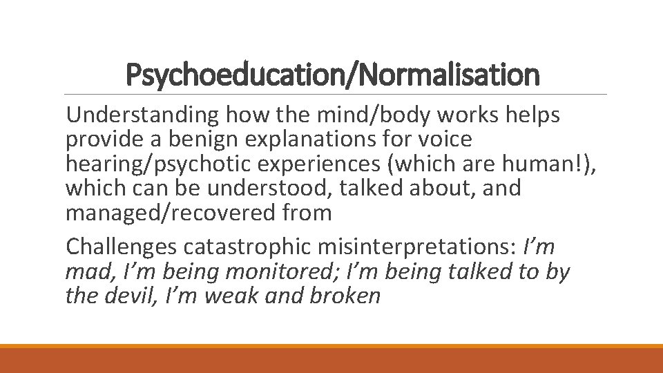 Psychoeducation/Normalisation Understanding how the mind/body works helps provide a benign explanations for voice hearing/psychotic