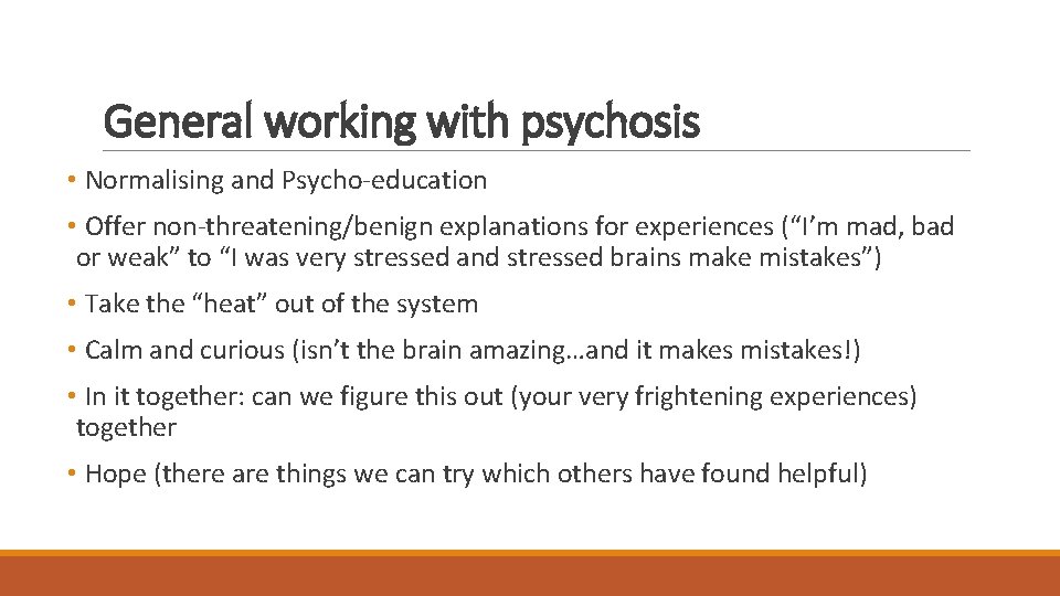 General working with psychosis • Normalising and Psycho-education • Offer non-threatening/benign explanations for experiences