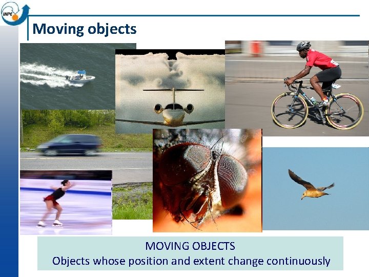 Moving objects MOVING OBJECTS Objects whose position and extent change continuously 