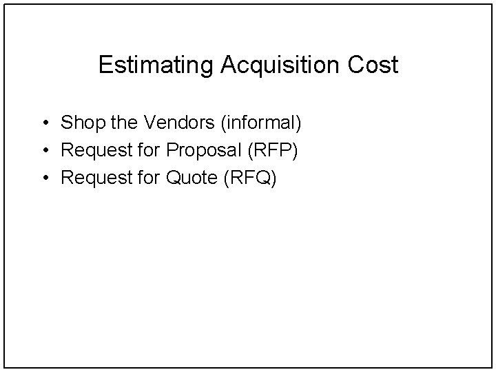 Estimating Acquisition Cost • Shop the Vendors (informal) • Request for Proposal (RFP) •