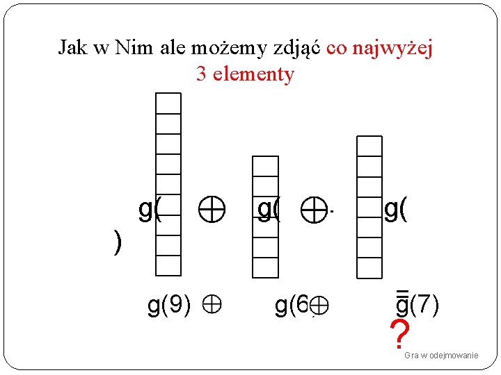 Jak w Nim ale możemy zdjąć co najwyżej 3 elementy g( ) g(9) )+