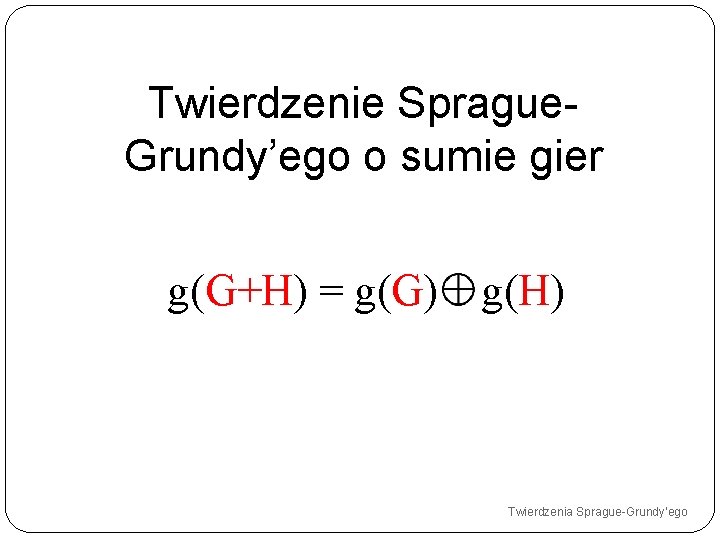 Twierdzenie Sprague. Grundy’ego o sumie gier g(G+H) = g(G) g(H) Twierdzenia Sprague-Grundy’ego 