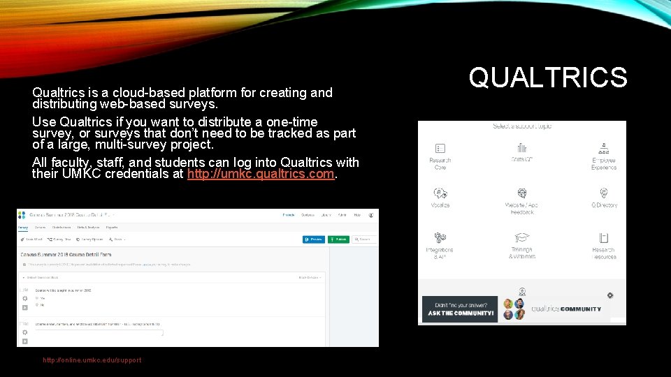 Qualtrics is a cloud-based platform for creating and distributing web-based surveys. Use Qualtrics if