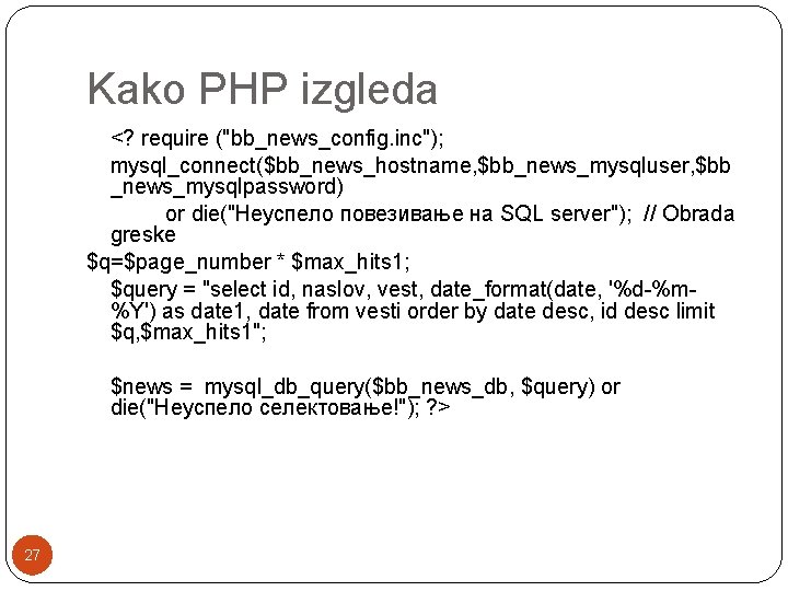 Kako PHP izgleda <? require ("bb_news_config. inc"); mysql_connect($bb_news_hostname, $bb_news_mysqluser, $bb _news_mysqlpassword) or die("Неуспело повезивање