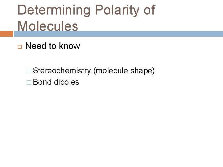 Determining Polarity of Molecules Need to know � Stereochemistry � Bond dipoles (molecule shape)