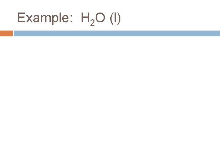 Example: H 2 O (l) 