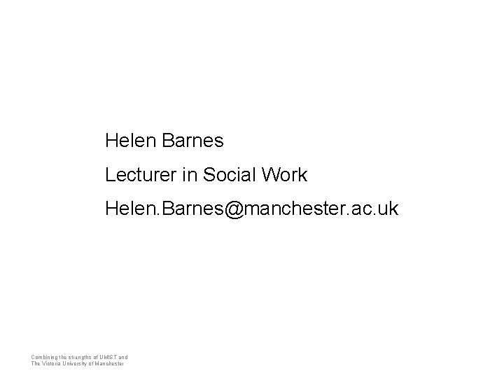 Helen Barnes Lecturer in Social Work Helen. Barnes@manchester. ac. uk Combining the strengths of