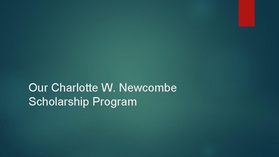 Our Charlotte W. Newcombe Scholarship Program 