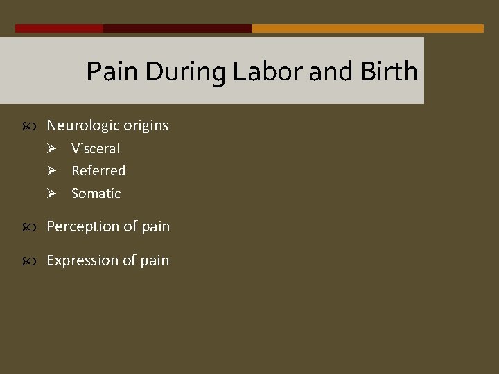 Pain During Labor and Birth Neurologic origins Ø Visceral Ø Referred Ø Somatic Perception