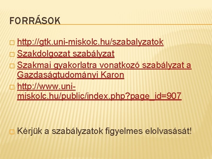 FORRÁSOK � http: //gtk. uni-miskolc. hu/szabalyzatok � Szakdolgozat szabályzat � Szakmai gyakorlatra vonatkozó szabályzat