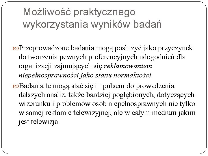 Możliwość praktycznego wykorzystania wyników badań Przeprowadzone badania mogą posłużyć jako przyczynek do tworzenia pewnych