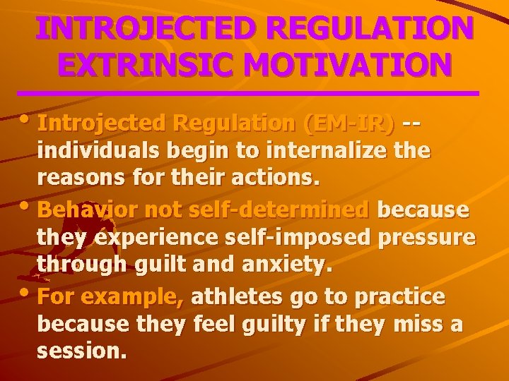 INTROJECTED REGULATION EXTRINSIC MOTIVATION • Introjected Regulation (EM-IR) -- individuals begin to internalize the