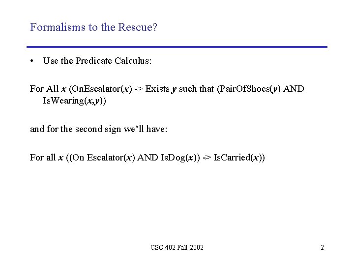 Formalisms to the Rescue? • Use the Predicate Calculus: For All x (On. Escalator(x)