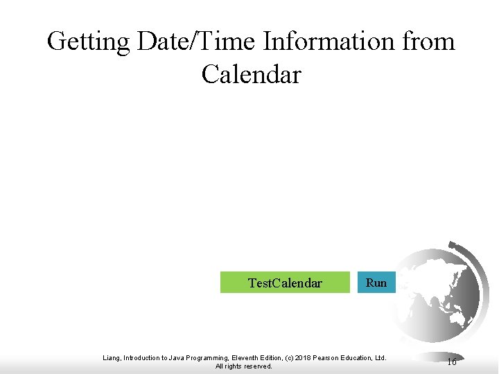 Getting Date/Time Information from Calendar Test. Calendar Run Liang, Introduction to Java Programming, Eleventh