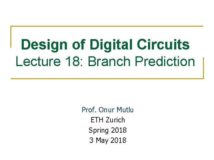 Design of Digital Circuits Lecture 18: Branch Prediction Prof. Onur Mutlu ETH Zurich Spring