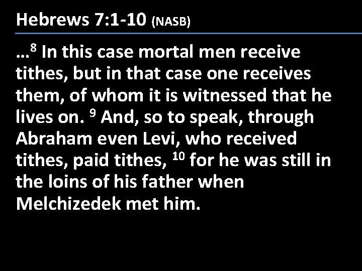 Hebrews 7: 1 -10 (NASB) … 8 In this case mortal men receive tithes,