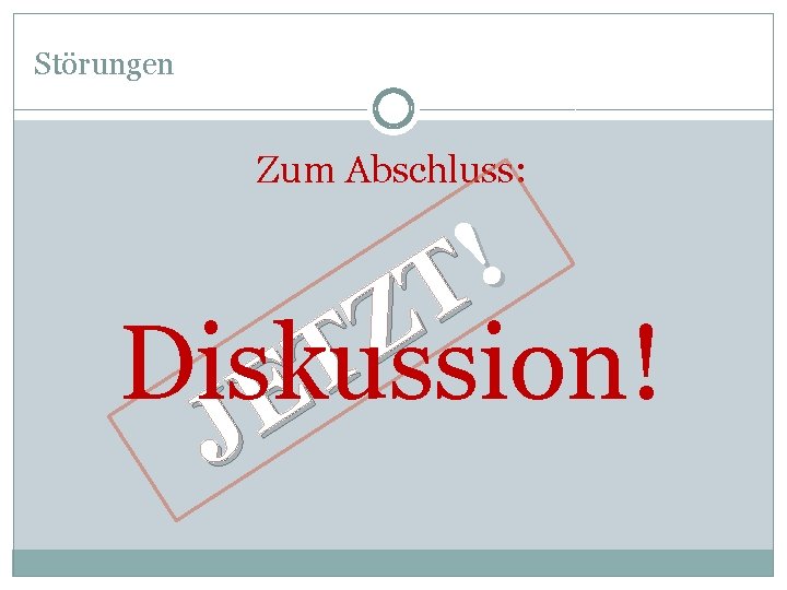 Störungen Zum Abschluss: ! T Z Diskussion! T E J 