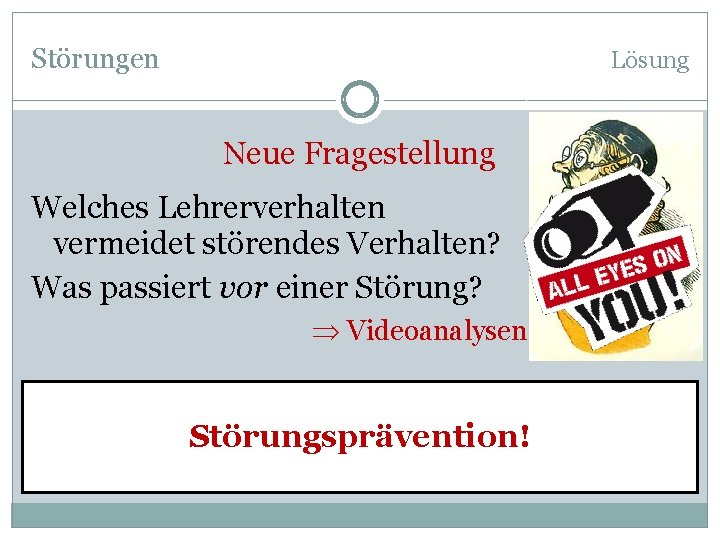 Störungen Lösung Neue Fragestellung Welches Lehrerverhalten vermeidet störendes Verhalten? Was passiert vor einer Störung?