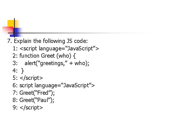 7. Explain the following JS code: 1: <script language=“Java. Script”> 2: function Greet (who) 7. Explain the following JS code: 1: <script language=“Java. Script”> 2: function Greet (who)