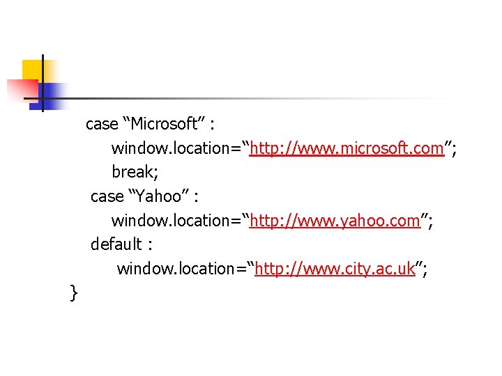 case “Microsoft” : window. location=“http: //www. microsoft. com”; break; case “Yahoo” : window. case “Microsoft” : window. location=“http: //www. microsoft. com”; break; case “Yahoo” : window.