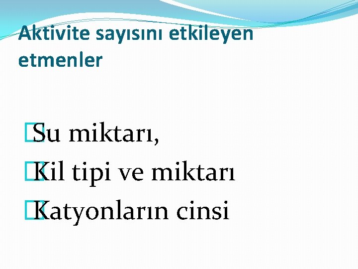 Aktivite sayısını etkileyen etmenler � Su miktarı, � Kil tipi ve miktarı � Katyonların