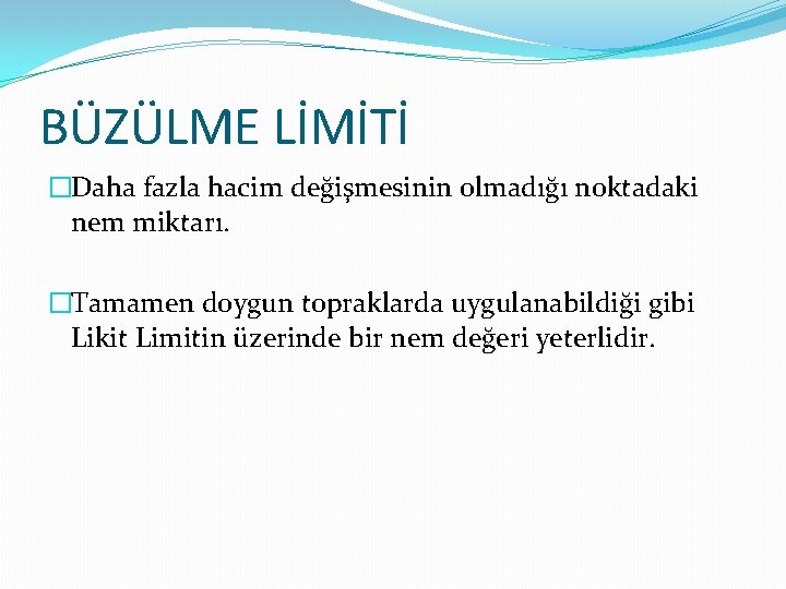 BÜZÜLME LİMİTİ �Daha fazla hacim değişmesinin olmadığı noktadaki nem miktarı. �Tamamen doygun topraklarda uygulanabildiği