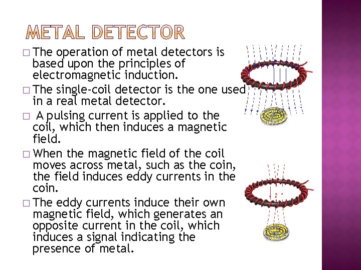 � The operation of metal detectors is based upon the principles of electromagnetic induction.