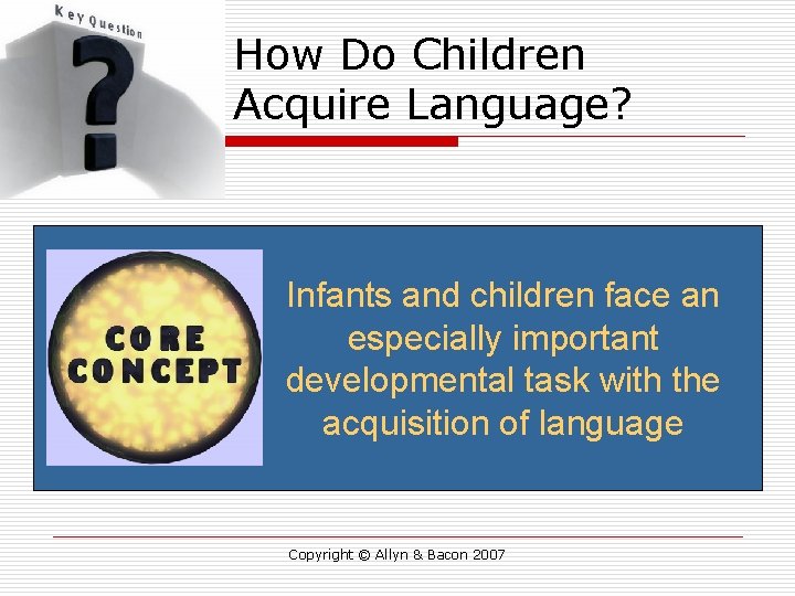 How Do Children Acquire Language? Infants and children face an especially important developmental task