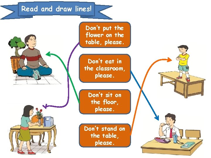 Read and draw lines! Don’t put the flower on the table, please. Don’t eat