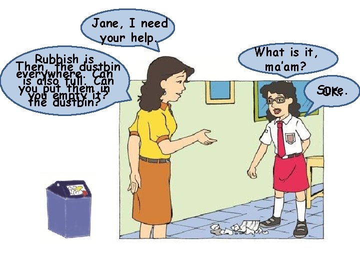 Jane, I need your help. Rubbish is Then, the dustbin everywhere. Can is also