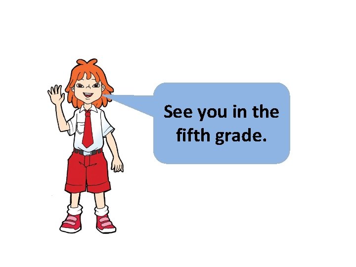 See you in the fifth grade. 