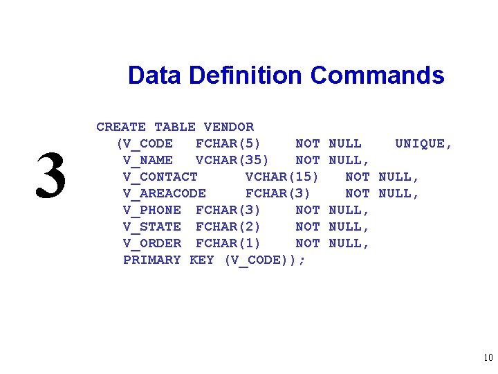 Data Definition Commands 3 CREATE TABLE VENDOR (V_CODE FCHAR(5) NOT V_NAME VCHAR(35) NOT V_CONTACT