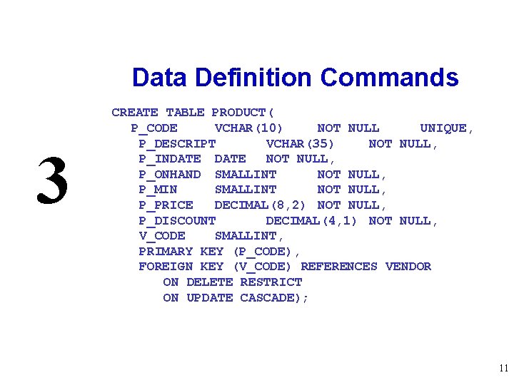 Data Definition Commands 3 CREATE TABLE PRODUCT( P_CODE VCHAR(10) NOT NULL UNIQUE, P_DESCRIPT VCHAR(35)
