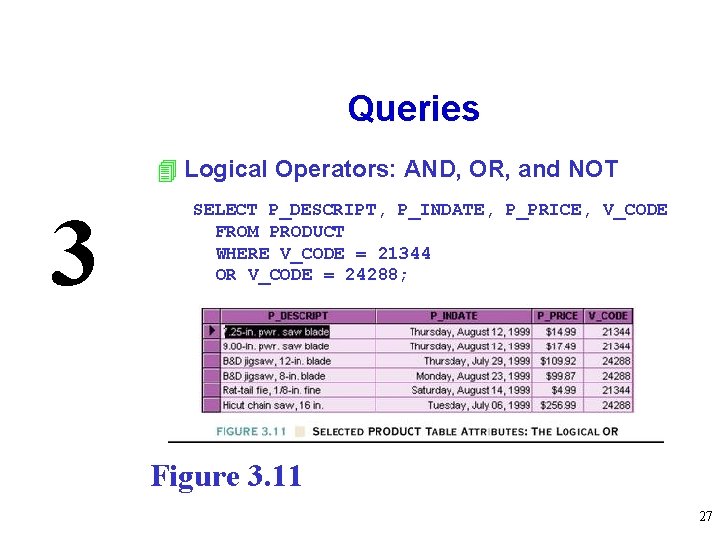 Queries 4 Logical Operators: AND, OR, and NOT 3 SELECT P_DESCRIPT, P_INDATE, P_PRICE, V_CODE