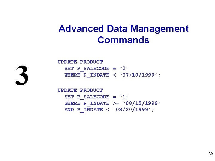 Advanced Data Management Commands 3 UPDATE PRODUCT SET P_SALECODE = ‘ 2’ WHERE P_INDATE