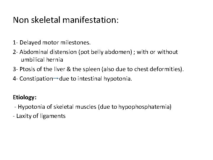 Non skeletal manifestation: 1 - Delayed motor milestones. 2 - Abdominal distension (pot belly