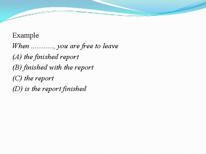 Example When. . . , you are free to leave (A) the finished report