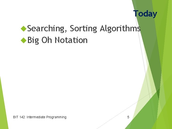 Today Searching, Sorting Algorithms Big Oh Notation BIT 142: Intermediate Programming 5 