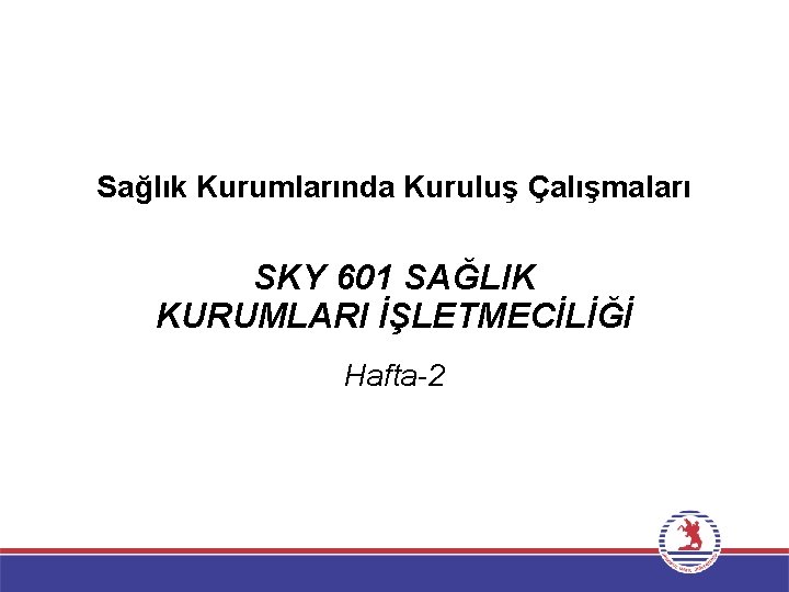 Sağlık Kurumlarında Kuruluş Çalışmaları SKY 601 SAĞLIK KURUMLARI İŞLETMECİLİĞİ Hafta-2 