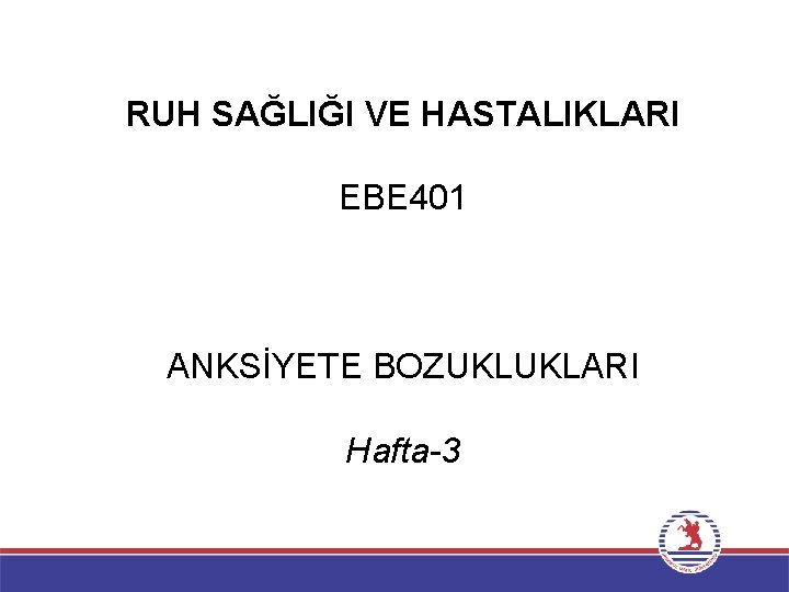 RUH SAĞLIĞI VE HASTALIKLARI EBE 401 ANKSİYETE BOZUKLUKLARI Hafta-3 