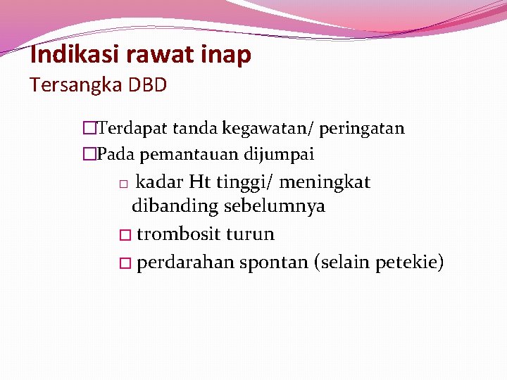 Indikasi rawat inap Tersangka DBD �Terdapat tanda kegawatan/ peringatan �Pada pemantauan dijumpai kadar Ht