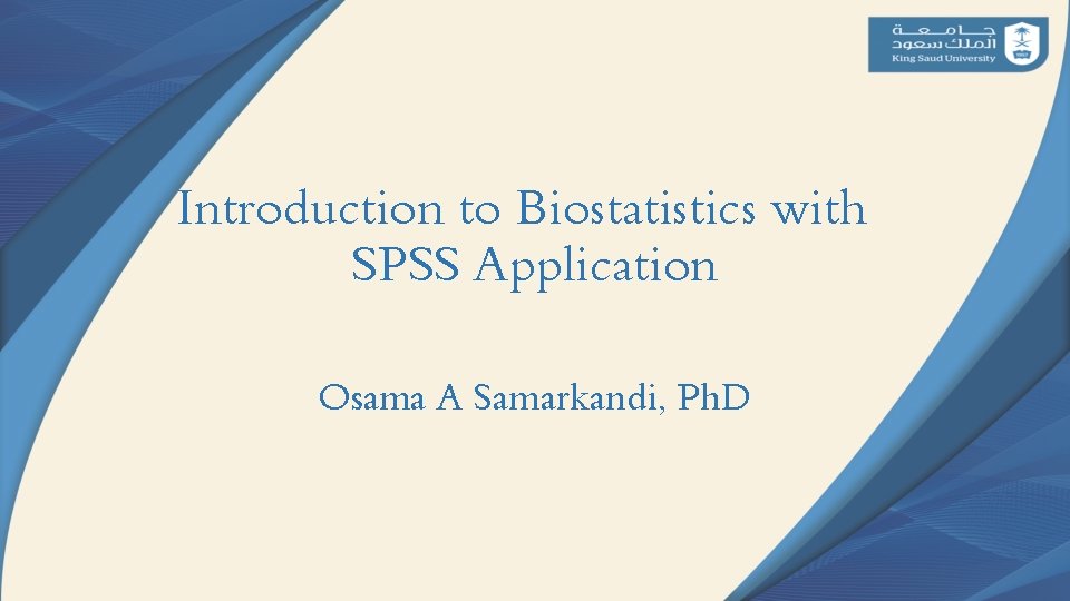 Introduction to Biostatistics with SPSS Application Osama A Samarkandi, Ph. D 