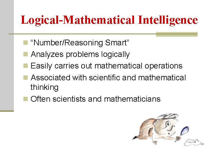 Logical-Mathematical Intelligence n “Number/Reasoning Smart” n Analyzes problems logically n Easily carries out mathematical