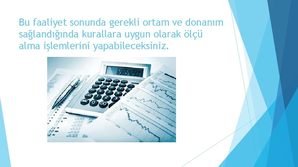 Bu faaliyet sonunda gerekli ortam ve donanım sağlandığında kurallara uygun olarak ölçü alma işlemlerini