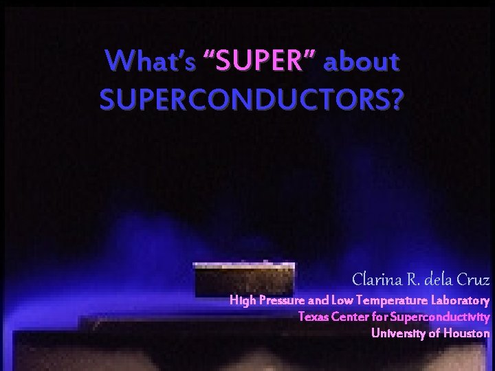 What’s “SUPER” about SUPERCONDUCTORS? Clarina R. dela Cruz High Pressure and Low Temperature Laboratory