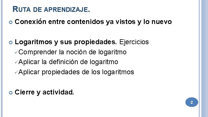 RUTA DE APRENDIZAJE. Conexión entre contenidos ya vistos y lo nuevo Logaritmos y sus