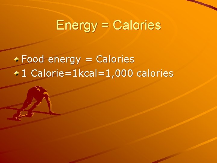 Energy = Calories Food energy = Calories 1 Calorie=1 kcal=1, 000 calories 