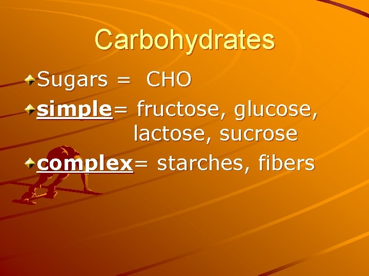 Carbohydrates Sugars = CHO simple= fructose, glucose, lactose, sucrose complex= starches, fibers 