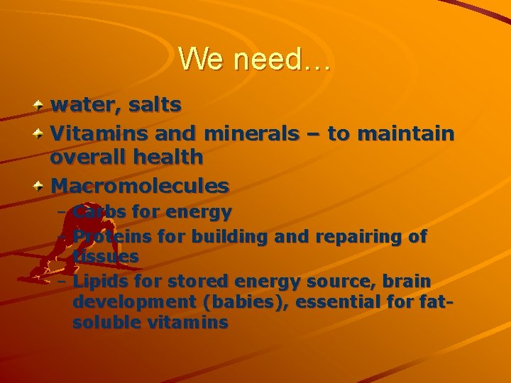 We need… water, salts Vitamins and minerals – to maintain overall health Macromolecules –